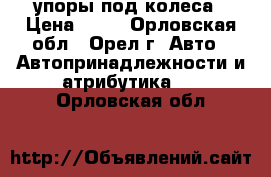 упоры под колеса › Цена ­ 50 - Орловская обл., Орел г. Авто » Автопринадлежности и атрибутика   . Орловская обл.